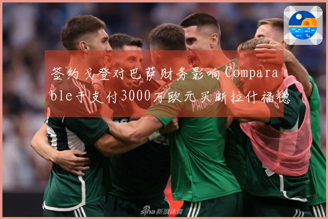 签约戈登对巴萨财务影响 Comparable于支付3000万欧元买断拉什福德