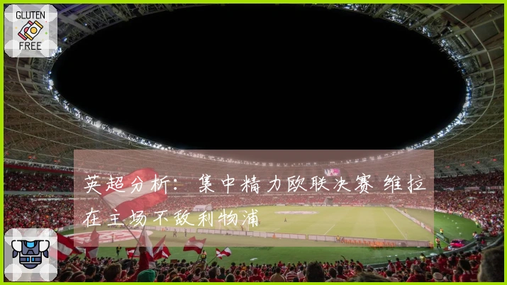 英超分析：集中精力欧联决赛 维拉在主场不敌利物浦