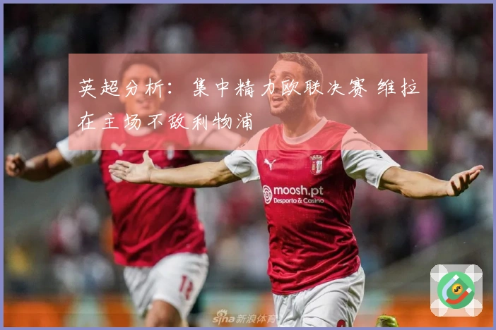 英超分析：集中精力欧联决赛 维拉在主场不敌利物浦